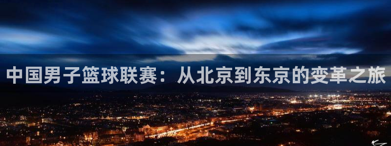 中国男子篮球联赛：从北京到东京的变革之旅