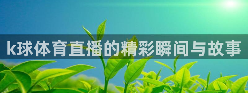 k球体育直播的精彩瞬间与故事