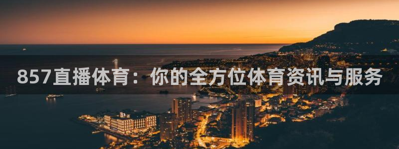 857直播体育：你的全方位体育资讯与服务