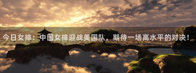 今日女排：中国女排迎战美国队，期待一场高水平的对决！
