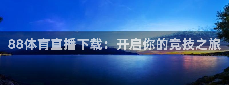88体育直播下载：开启你的竞技之旅