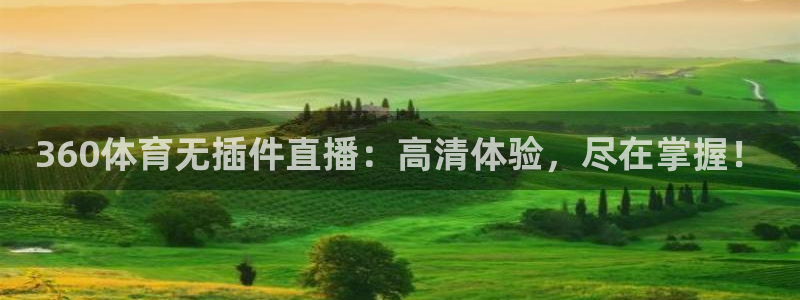 360体育无插件直播：高清体验，尽在掌握！