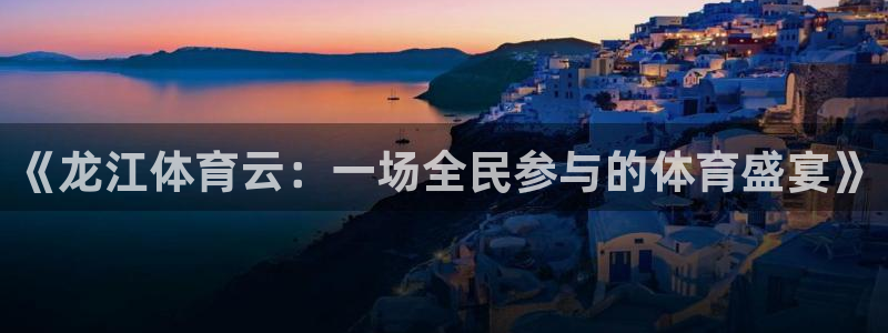 中国男足世界杯赛程表：《龙江体育云：一场全民参与的体育盛宴》