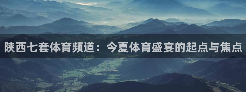 u17女足世界杯抽签：陕西七套体育频道：今夏体育盛宴的起点与焦点
